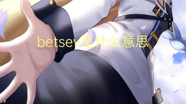 betsey是什么意思 英文名betsey的翻译、发音、来源