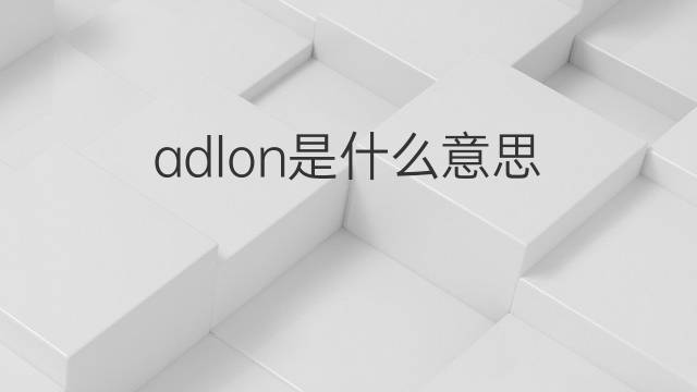 adlon是什么意思 英文名adlon的翻译、发音、来源