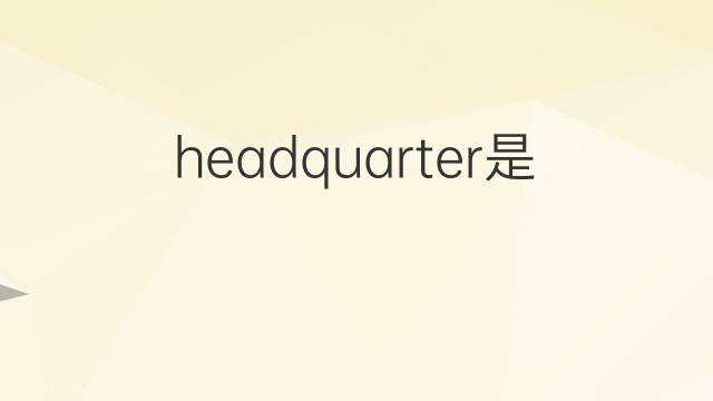 headquarter是什么意思 headquarter的翻译、读音、例句、中文解释