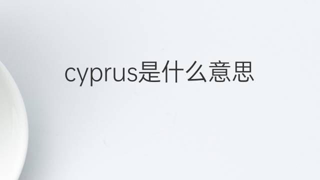 cyprus是什么意思 cyprus的翻译、读音、例句、中文解释