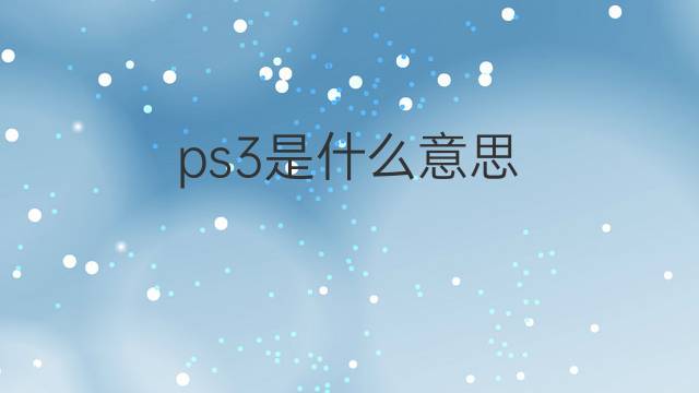 ps3是什么意思 ps3的翻译、读音、例句、中文解释