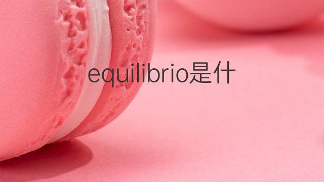 equilibrio是什么意思 equilibrio的翻译、读音、例句、中文解释