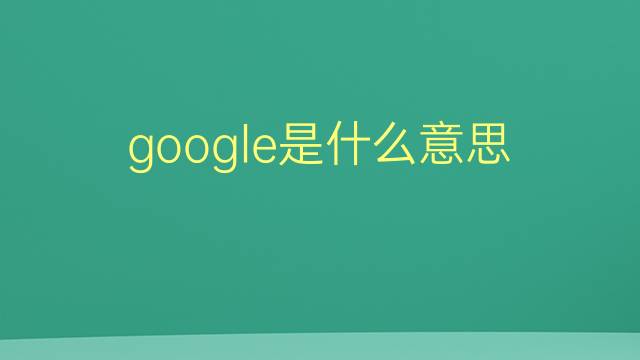 google是什么意思 google的翻译、读音、例句、中文解释