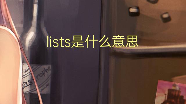 lists是什么意思 lists的翻译、读音、例句、中文解释