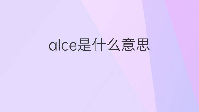 alce是什么意思 alce的翻译、读音、例句、中文解释