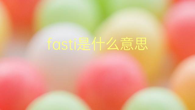 fasti是什么意思 fasti的翻译、读音、例句、中文解释