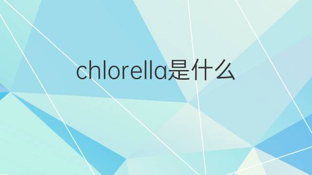 chlorella是什么意思 chlorella的翻译、读音、例句、中文解释