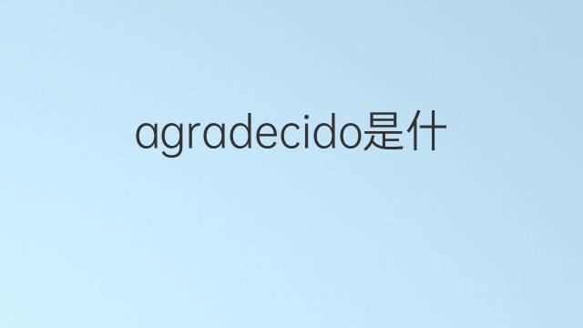 agradecido是什么意思 agradecido的翻译、读音、例句、中文解释