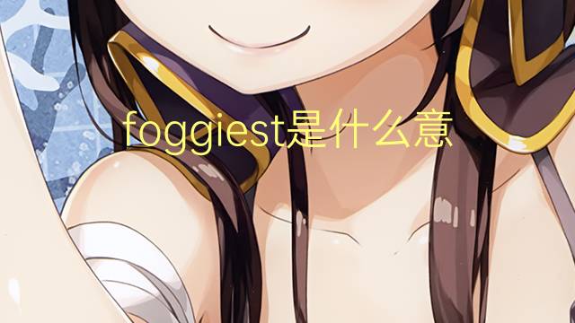 foggiest是什么意思 foggiest的翻译、读音、例句、中文解释