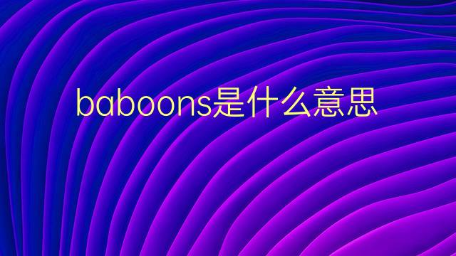 baboons是什么意思 baboons的翻译、读音、例句、中文解释