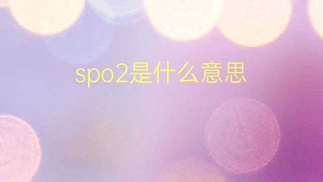 spo2是什么意思 spo2的翻译、读音、例句、中文解释