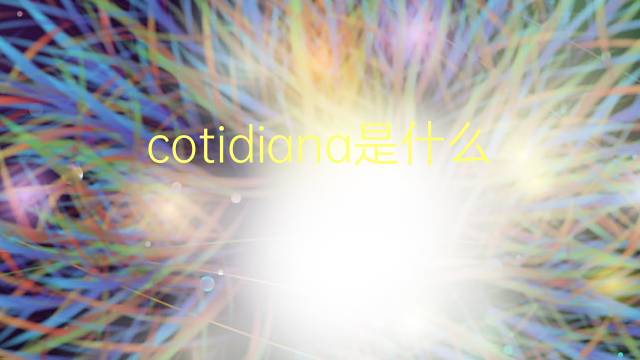 cotidiana是什么意思 cotidiana的翻译、读音、例句、中文解释