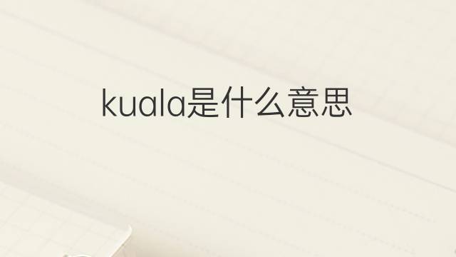 kuala是什么意思 kuala的翻译、读音、例句、中文解释