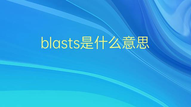 blasts是什么意思 blasts的翻译、读音、例句、中文解释