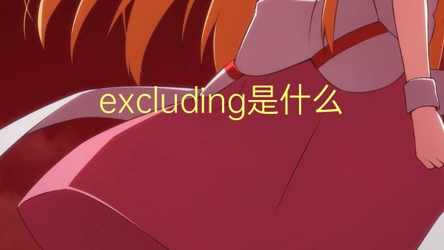 excluding是什么意思 excluding的翻译、读音、例句、中文解释