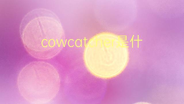 cowcatcher是什么意思 cowcatcher的翻译、读音、例句、中文解释