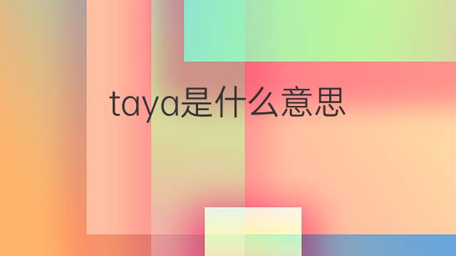 taya是什么意思 taya的翻译、读音、例句、中文解释