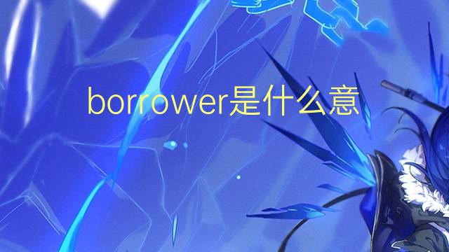 borrower是什么意思 borrower的翻译、读音、例句、中文解释