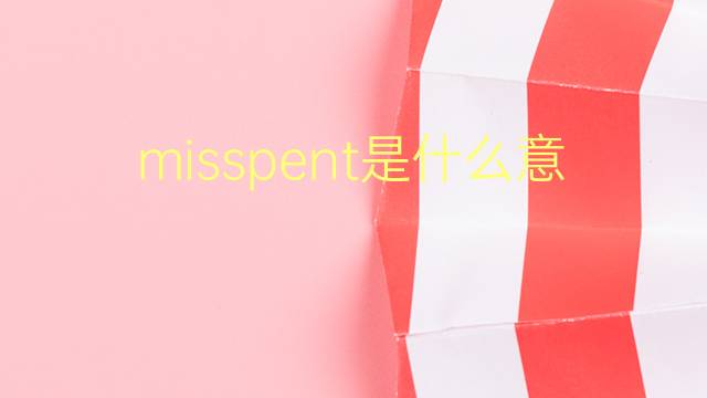 misspent是什么意思 misspent的翻译、读音、例句、中文解释