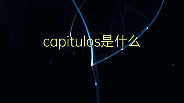 capitulos是什么意思 capitulos的翻译、读音、例句、中文解释