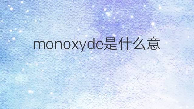 monoxyde是什么意思 monoxyde的翻译、读音、例句、中文解释