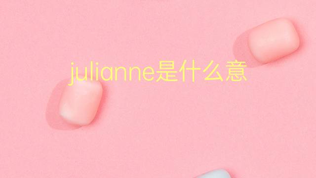 julianne是什么意思 julianne的翻译、读音、例句、中文解释