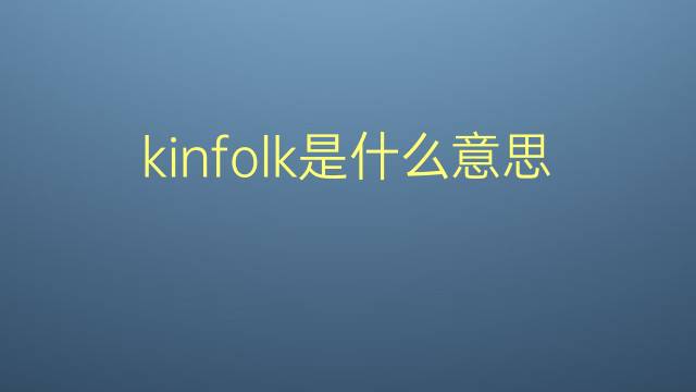 kinfolk是什么意思 kinfolk的翻译、读音、例句、中文解释