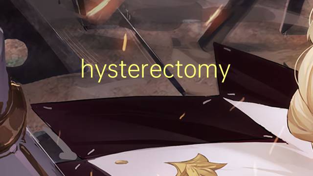 hysterectomy是什么意思 hysterectomy的翻译、读音、例句、中文解释