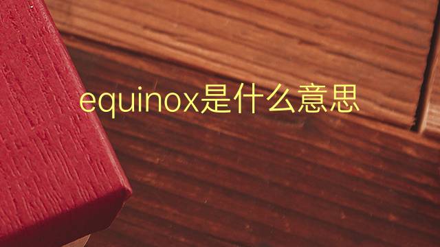 equinox是什么意思 equinox的翻译、读音、例句、中文解释