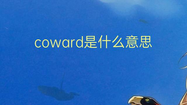 coward是什么意思 coward的翻译、读音、例句、中文解释