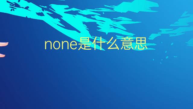 none是什么意思 none的翻译、读音、例句、中文解释