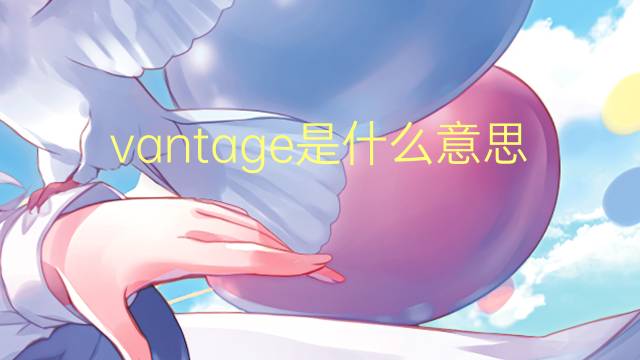 vantage是什么意思 vantage的翻译、读音、例句、中文解释