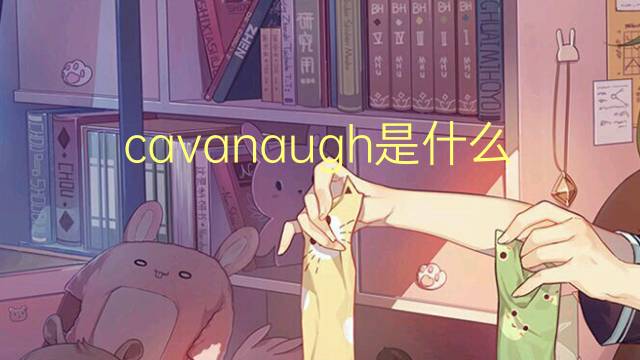 cavanaugh是什么意思 cavanaugh的翻译、读音、例句、中文解释