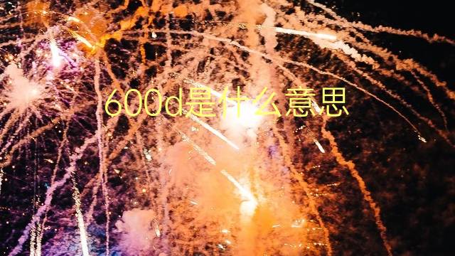 600d是什么意思 600d的翻译、读音、例句、中文解释