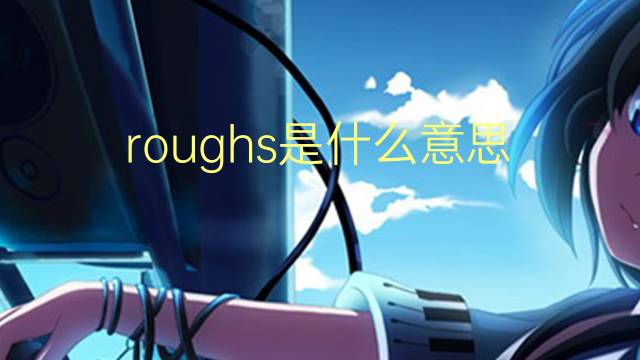 roughs是什么意思 roughs的翻译、读音、例句、中文解释