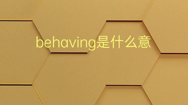 behaving是什么意思 behaving的翻译、读音、例句、中文解释