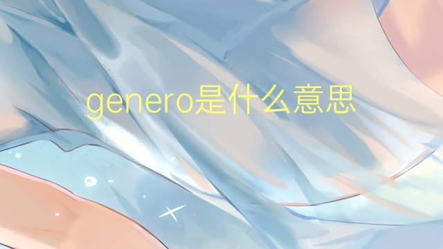 genero是什么意思 genero的翻译、读音、例句、中文解释