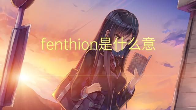 fenthion是什么意思 fenthion的翻译、读音、例句、中文解释