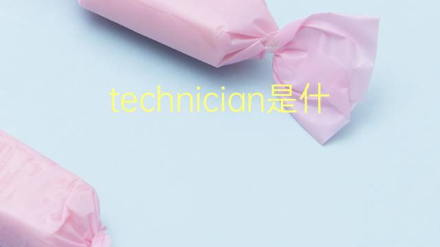 technician是什么意思 technician的翻译、读音、例句、中文解释