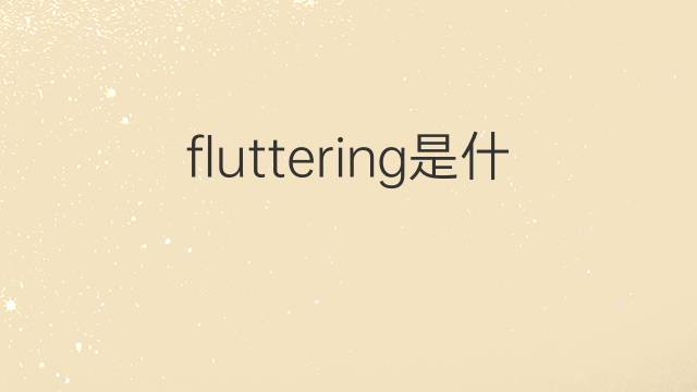 fluttering是什么意思 fluttering的翻译、读音、例句、中文解释