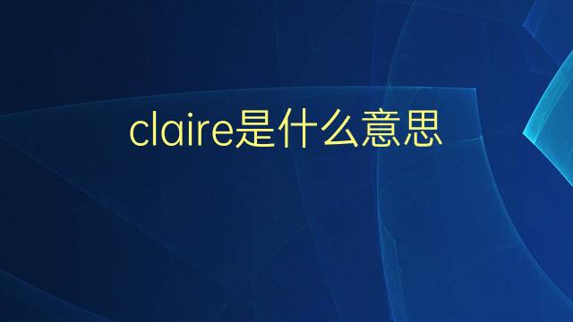 claire是什么意思 claire的翻译、读音、例句、中文解释