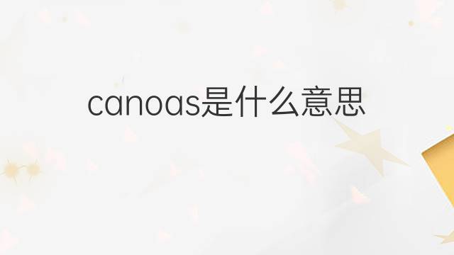 canoas是什么意思 canoas的翻译、读音、例句、中文解释