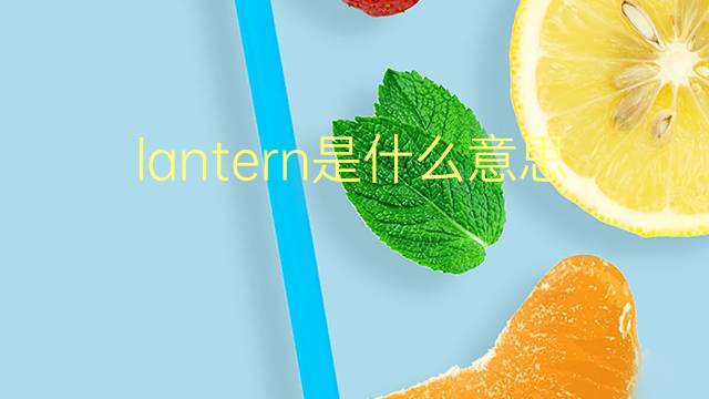 lantern是什么意思 lantern的翻译、读音、例句、中文解释