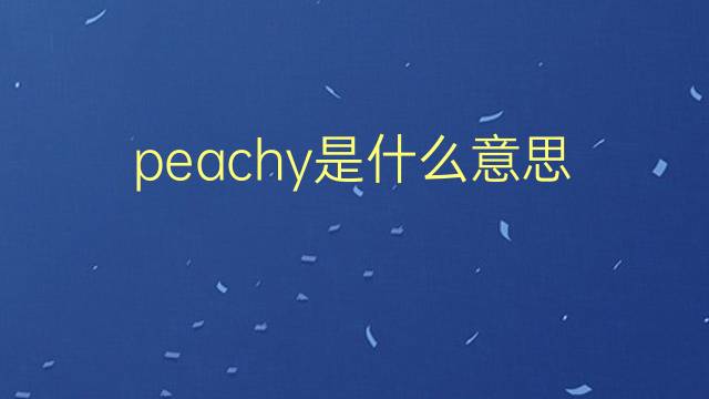 peachy是什么意思 peachy的翻译、读音、例句、中文解释