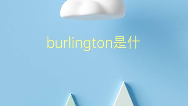 burlington是什么意思 burlington的翻译、读音、例句、中文解释