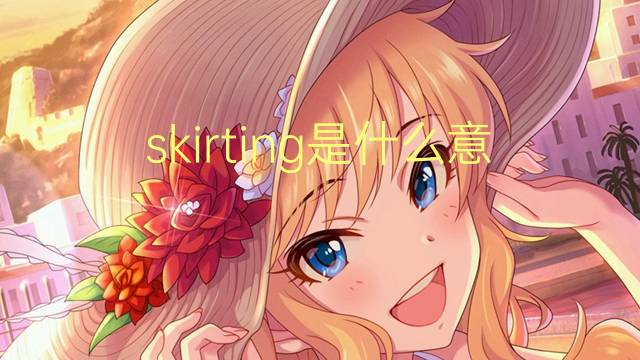 skirting是什么意思 skirting的翻译、读音、例句、中文解释