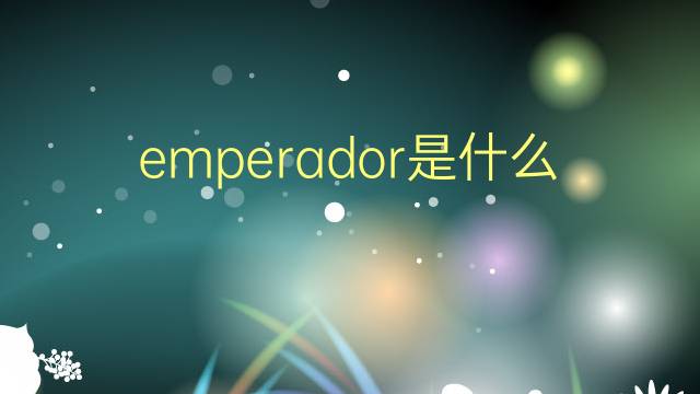 emperador是什么意思 emperador的翻译、读音、例句、中文解释