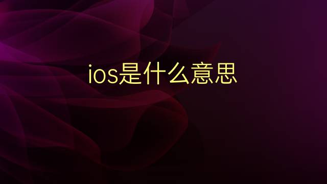 ios是什么意思 ios的翻译、读音、例句、中文解释