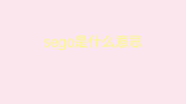 sego是什么意思 sego的翻译、读音、例句、中文解释