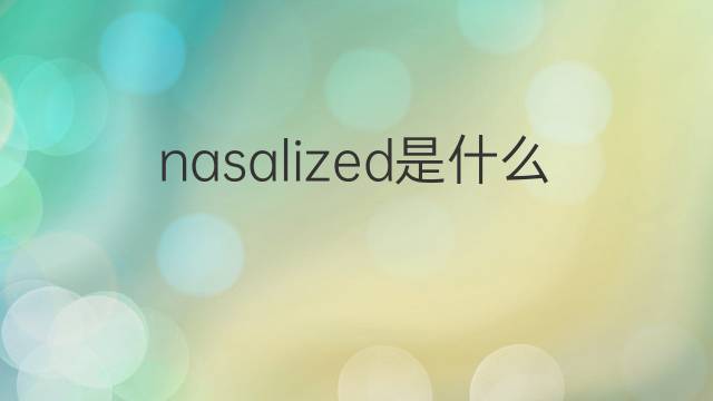 nasalized是什么意思 nasalized的翻译、读音、例句、中文解释